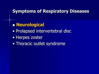 Symptoms of Respiratory Diseases
◼ Neurological
• Prolapsed intervertebral disc
• Herpes zoster
• Thoracic outlet syndrome
 