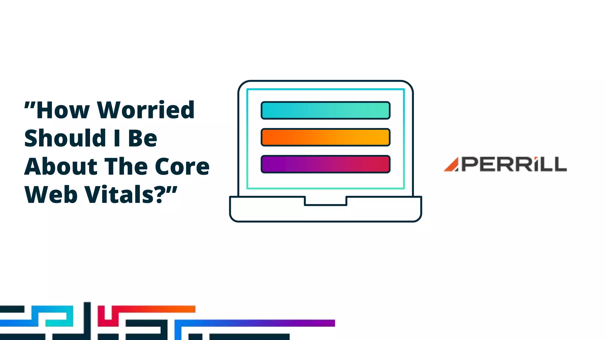 ”How Worried
Should I Be
About The Core
Web Vitals?”
 