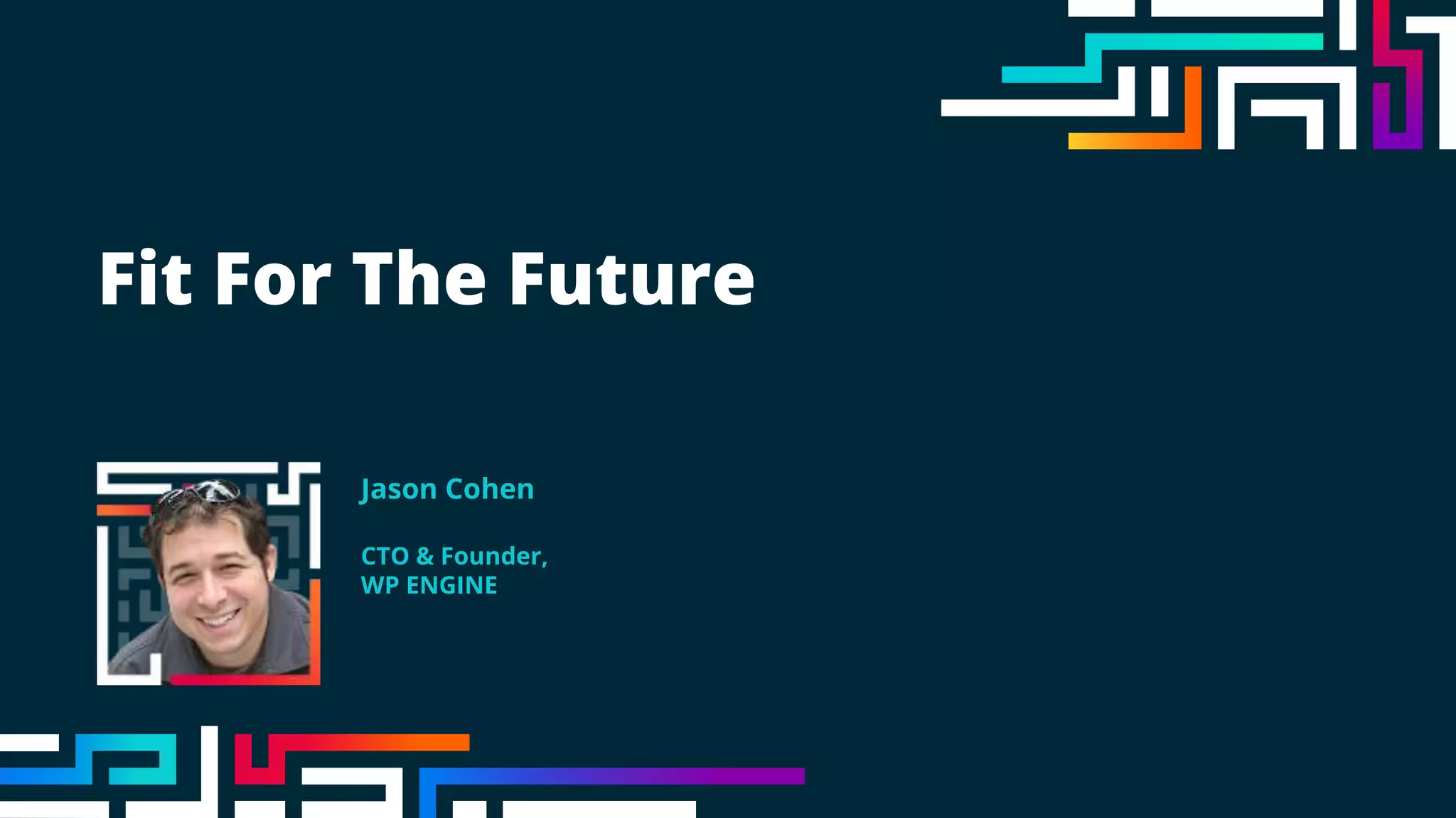 Fit For The Future
Jason Cohen
CTO & Founder,
WP ENGINE
 