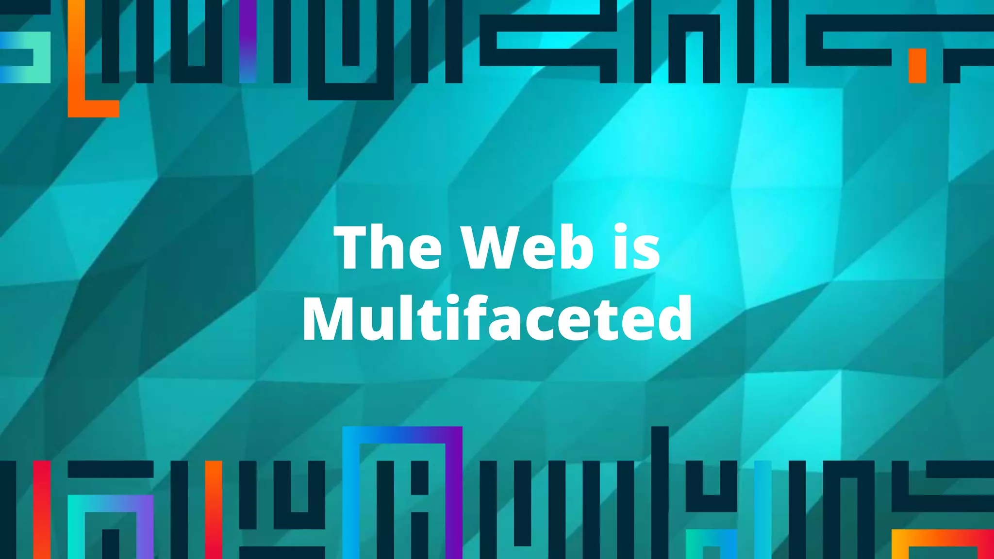 The Web is
Multifaceted
 