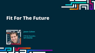 Fit For The Future
Jason Cohen
CTO & Founder,
WP ENGINE
 