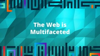 The Web is
Multifaceted
 
