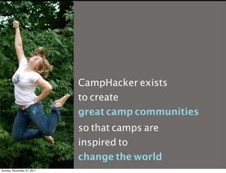 CampHacker exists
                            to create
                            great camp communities
                            so that camps are
                            inspired to
                            change the world
Sunday, November 27, 2011
 