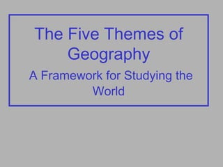 The Five Themes of
Geography
A Framework for Studying the
World
 