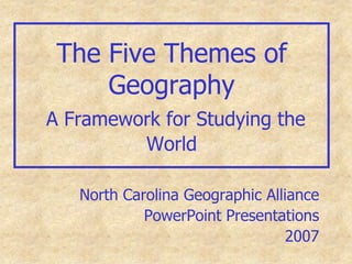 The Five Themes of GeographyA Framework for Studying the World North Carolina Geographic Alliance PowerPoint Presentations 2007 