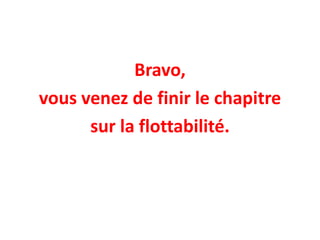 Bravo,
vous venez de finir le chapitre
sur la flottabilité.
 