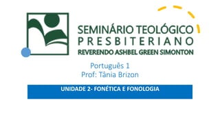 Português 1
Prof: Tânia Brizon
UNIDADE 2- FONÉTICA E FONOLOGIA
 