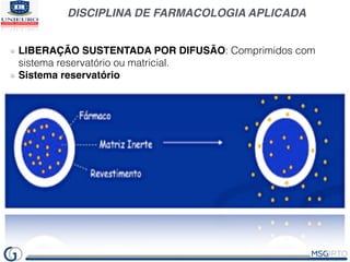 DISCIPLINA DE FARMACOLOGIA APLICADA
LIBERAÇÃO SUSTENTADA POR DIFUSÃO: Comprimidos com
sistema reservatório ou matricial.
S...