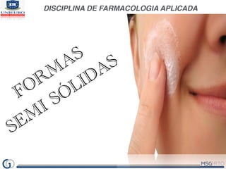 DISCIPLINA DE FARMACOLOGIA APLICADA
FORM
AS
SEM
I SÓLIDAS
 