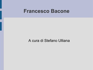 Francesco Bacone A cura di Stefano Ulliana 