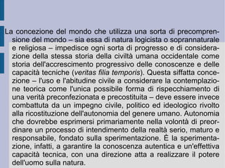 La nuova logica deve quindi aprire sia una fase o momento decostruttivo e liberatorio –  pars destruens  – sia una parte successiva positiva –  pars costruens . Per prima cosa la nuova logica deve imporsi come un atto creativo e fondamentale umano: essa è per questo la congiunzione, che la mente dell'uomo tenta con le potenze che dimorano nell'universo. Questa congiunzione è immaginazione: immaginazione razionale che scopre le cause e le condizioni favorevoli dei fenomeni, riproducendoli in scala minore grazie agli esperimenti, che selezionano, provano e combinano i possibili fattori reali. L'insieme di queste operazioni stabilisce la fecondità e la bontà di una mente che agisce con metodo ed organizzazione, per grado successivo e per approssimazione (via interpretativa). Al contrario la vecchia logica saltava subito e senza alcuna mediazione progressiva dai particolari contingenti alle cause generali (via anticipativa), perdendo per strada non solo l'aspetto teorico, ma anche quello pratico.  