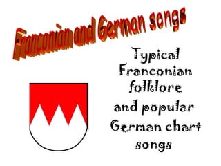 Typical
 Franconian
  folklore
and popular
German chart
   songs
 