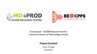 Fiware Summit
Porto, Portugal
09/05/2018
Frank Doyle – ACORN Research Centre
Limerick Institute of Technology, Ireland
 