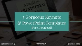 3 Gorgeous Keynote
& PowerPoint Templates
[Free Download]
@teachablehq @allisonhaag
 