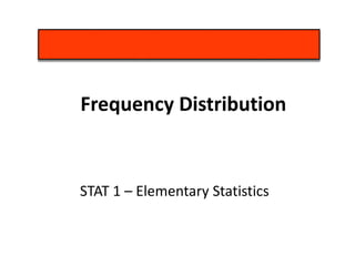 STAT 1 – Elementary Statistics
Frequency Distribution
 
