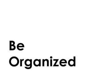 Be
Organized
 