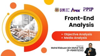 Front-End
Analysis
Objective Analysis
Media Analysis
Mohd Ridzuan bin Mohd Taib
(P-PD0072/22)
Present by:
 