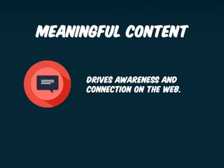 Meaningful content
65 Drives awareness and
connection on the web.
 