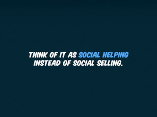 Think of it as social helping
instead of social selling.
 