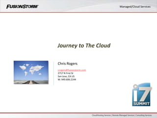 Managed/Cloud Services




Journey to The Cloud

Chris Rogers
crogers@fusionstorm.com
2717 N First St
San Jose, CA US
M: 949.606.2144
 