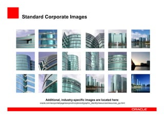 Standard Corporate Images




           Additional, industry-specific images are located here:
      oracle.com/wocportal/page/wocprod/corpbrand/graphic_identity/resources/resources_pp.html
 