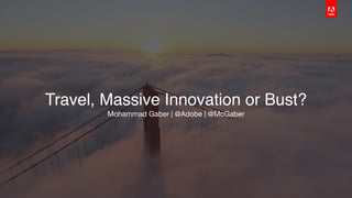 Travel, Massive Innovation or Bust?
Mohammad Gaber | @Adobe | @McGaber
 