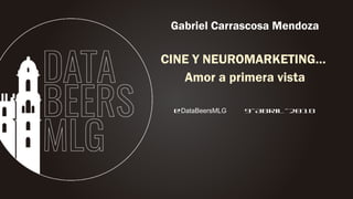 @DataBeersMLG 9-Abril-2018
Gabriel Carrascosa Mendoza
CINE Y NEUROMARKETING…
Amor a primera vista
 