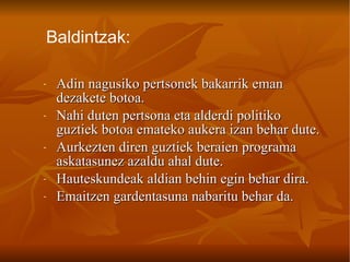 Adin nagusiko pertsonek bakarrik eman dezakete botoa. Nahi duten pertsona eta alderdi politiko guztiek botoa emateko aukera izan behar dute.  Aurkezten diren guztiek beraien programa askatasunez azaldu ahal dute.  Hauteskundeak aldian behin egin behar dira.  Emaitzen gardentasuna nabaritu behar da.   Baldintzak: 