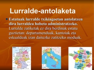 Estatuak lurralde txikiagoetan antolatzen dira lurraldea hobeto administratzeko.  Lurralde zatiketak ez dira berdinak estatu guztietan: departamenduak, kantoiak eta eskualdeak izan daitezke zatitzeko moduak. Lurralde-antolaketa 