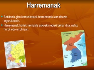 Harremanak Betidanik,giza komunitateek harremanak izan dituzte ingurukoekin. Harremanak horiek herrialde askoekin eduki behar dira, nahiz hurbil edo urruti izan. 
