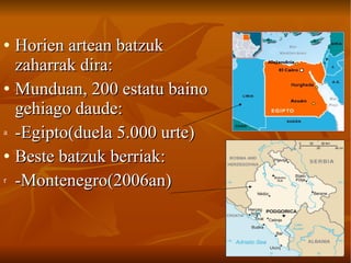 Horien artean batzuk zaharrak dira: Munduan, 200 estatu baino gehiago daude: -Egipto(duela 5.000 urte) Beste batzuk berriak: -Montenegro(2006an) 