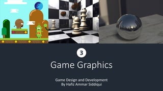 Game Graphics
Game Design and Development
By Hafiz Ammar Siddiqui
3
 