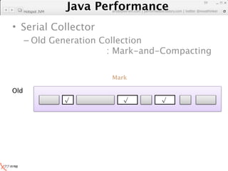 Java Performance
                                                                       59
                    Java Performance Fundamental | twitter @novathinker
                                 artdb@ex-em.com | performeister.tistory.com
      Hotspot JVM



• Serial Collector
      – Old Generation Collection
                        : Mark-and-Compacting

                                       Mark

Old
                       √                   √            √
 