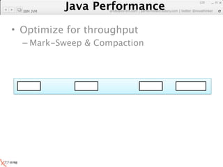 Java Performance
                                                               129
            Java Performance Fundamental | twitter @novathinker
                         artdb@ex-em.com | performeister.tistory.com
  IBM JVM




• Optimize for throughput
  – Mark-Sweep & Compaction
 