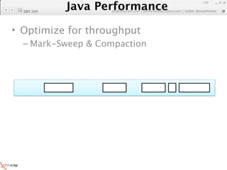 Java Performance
                                                               129
            Java Performance Fundamental | twitter @novathinker
                         artdb@ex-em.com | performeister.tistory.com
  IBM JVM




• Optimize for throughput
  – Mark-Sweep & Compaction
 