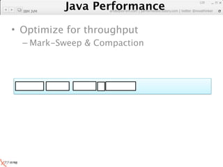 Java Performance
                                                               129
            Java Performance Fundamental | twitter @novathinker
                         artdb@ex-em.com | performeister.tistory.com
  IBM JVM




• Optimize for throughput
  – Mark-Sweep & Compaction
 