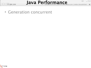 Java Performance
                                                               169

  IBM JVM
            Java Performance Fundamental | twitter @novathinker
                         artdb@ex-em.com | performeister.tistory.com




• Generation concurrent
 
