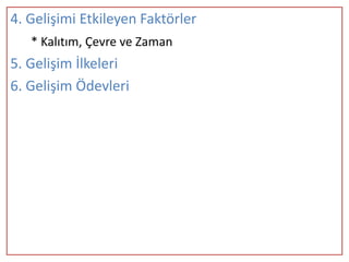 4. Gelişimi Etkileyen Faktörler
   * Kalıtım, Çevre ve Zaman
5. Gelişim İlkeleri
6. Gelişim Ödevleri
 