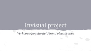 Invisual project
Verkoops/populariteit/trend visualisaties
 