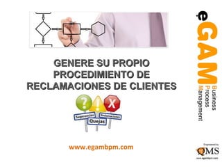 GENERE SU PROPIO
    PROCEDIMIENTO DE
RECLAMACIONES DE CLIENTES




       www.egambpm.com
 