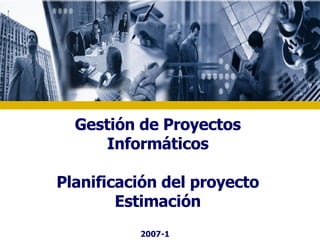 Gestión de Proyectos Informáticos Planificación del proyecto Estimación 2007-1 