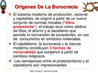 MGP. Freddy E. Aliendre España
Orígenes De La Burocracia
 El sistema moderno de producción, racional
y capitalista, se or...