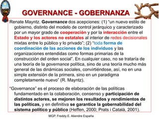 MGP. Freddy E. Aliendre España
GOVERNANCE - GOBERNANZA
Renate Mayntz. Governance dos acepciones: (1) “un nuevo estilo de
g...