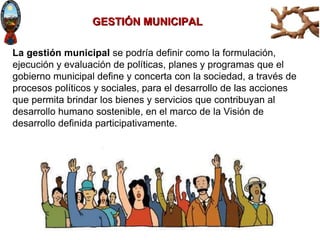 MGP. Freddy E. Aliendre España
GESTIÓN MUNICIPAL
La gestión municipal se podría definir como la formulación,
ejecución y e...