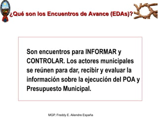 MGP. Freddy E. Aliendre España
¿Qué son los Encuentros de Avance (EDAs)?
Son encuentros para INFORMAR y
CONTROLAR. Los act...