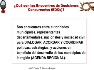 MGP. Freddy E. Aliendre España
¿Qué son las Encuentros de Decisiones
Concurrentes (EDCs)?
Son encuentros entre autoridades...