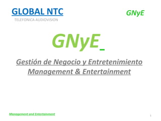 Gestión de Negocio y Entretenimiento Management & Entertainment GLOBAL NTC GNyE   Management and Entertainment GNyE TELEFONICA AUDIOVISION 