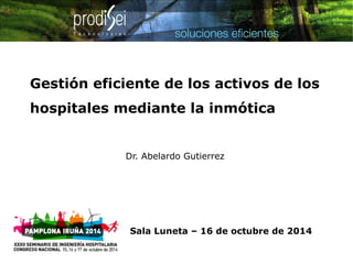 Gestión eficiente de los activos de los 
hospitales mediante la inmótica 
Dr. Abelardo Gutierrez 
Sala Luneta – 16 de octubre de 2014 
 