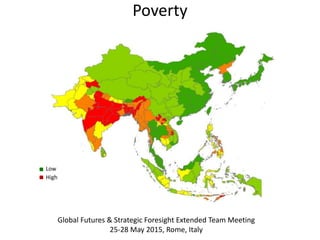 Global Futures & Strategic Foresight Extended Team Meeting
25-28 May 2015, Rome, Italy
Poverty
Low
High
 
