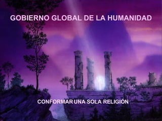 GOBIERNO GLOBAL DE LA HUMANIDAD CONFORMAR UNA SOLA RELIGIÓN 